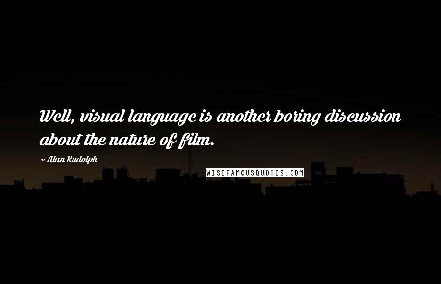 Alan Rudolph Quotes: Well, visual language is another boring discussion about the nature of film.