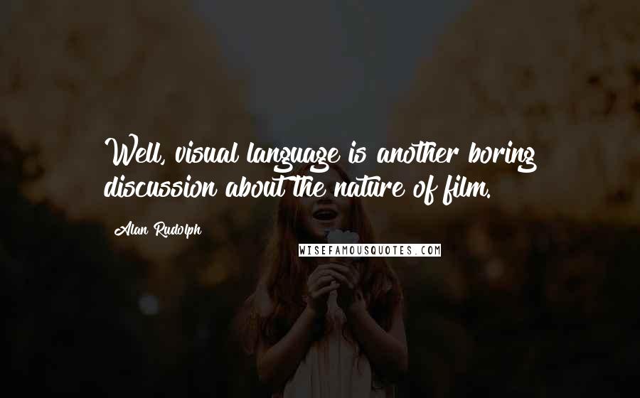 Alan Rudolph Quotes: Well, visual language is another boring discussion about the nature of film.