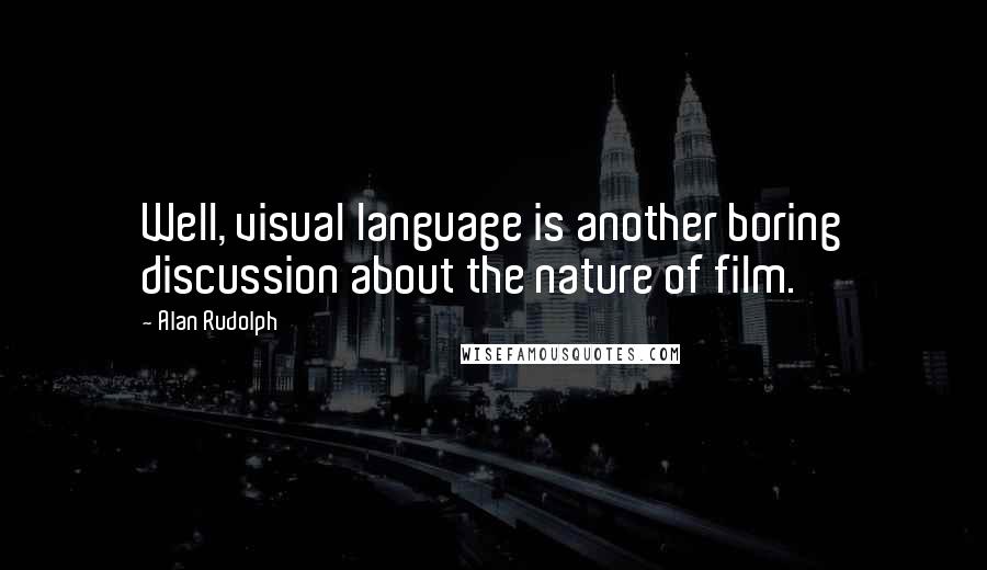 Alan Rudolph Quotes: Well, visual language is another boring discussion about the nature of film.