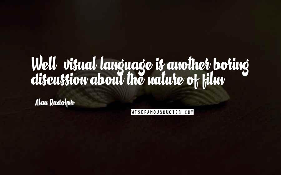 Alan Rudolph Quotes: Well, visual language is another boring discussion about the nature of film.
