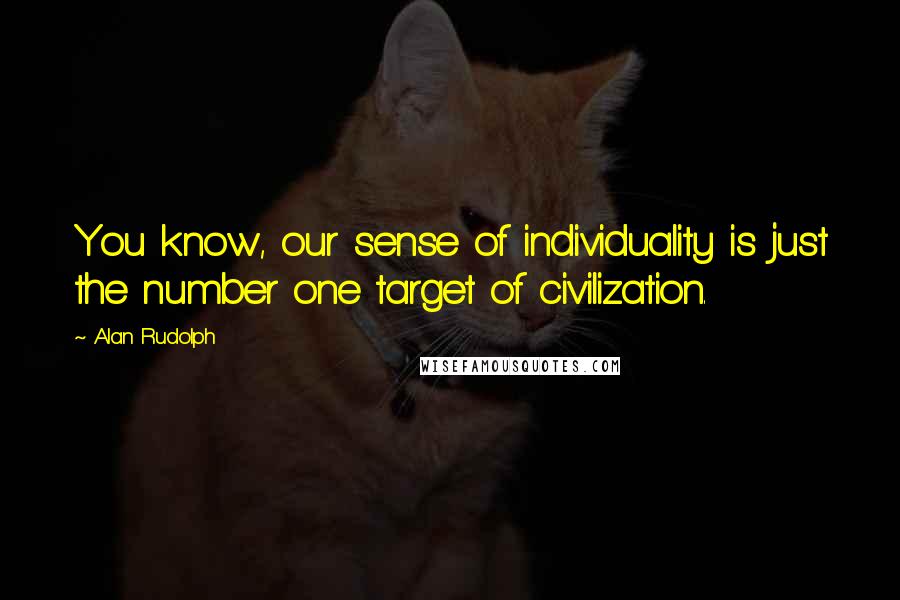 Alan Rudolph Quotes: You know, our sense of individuality is just the number one target of civilization.