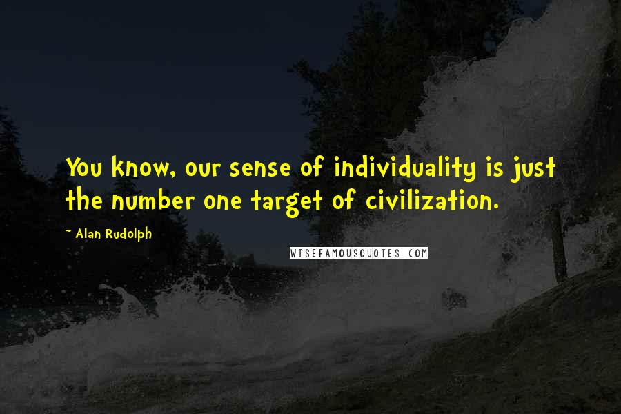 Alan Rudolph Quotes: You know, our sense of individuality is just the number one target of civilization.
