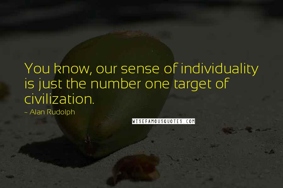 Alan Rudolph Quotes: You know, our sense of individuality is just the number one target of civilization.