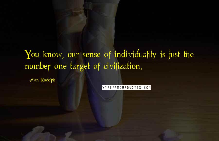 Alan Rudolph Quotes: You know, our sense of individuality is just the number one target of civilization.