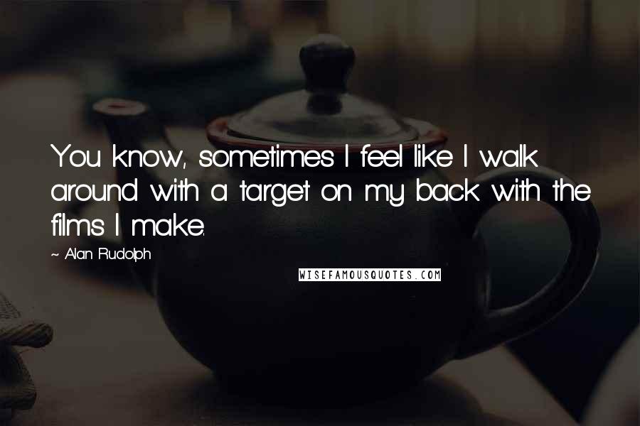 Alan Rudolph Quotes: You know, sometimes I feel like I walk around with a target on my back with the films I make.