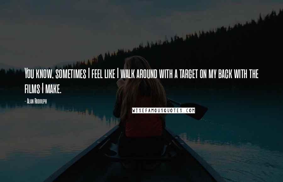Alan Rudolph Quotes: You know, sometimes I feel like I walk around with a target on my back with the films I make.