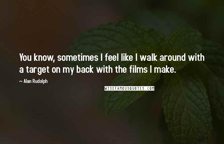 Alan Rudolph Quotes: You know, sometimes I feel like I walk around with a target on my back with the films I make.