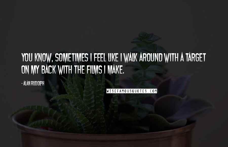 Alan Rudolph Quotes: You know, sometimes I feel like I walk around with a target on my back with the films I make.