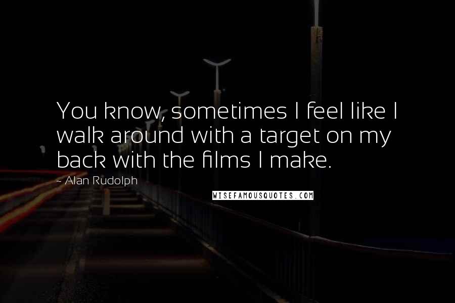 Alan Rudolph Quotes: You know, sometimes I feel like I walk around with a target on my back with the films I make.