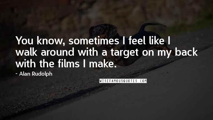 Alan Rudolph Quotes: You know, sometimes I feel like I walk around with a target on my back with the films I make.