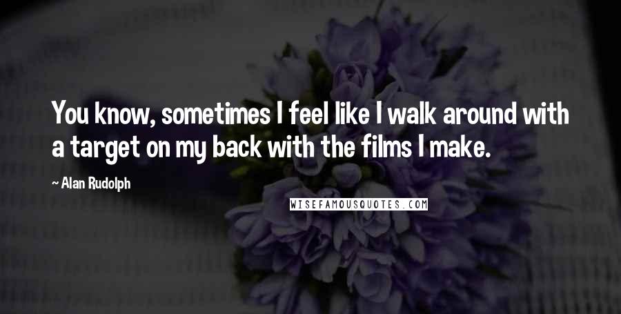 Alan Rudolph Quotes: You know, sometimes I feel like I walk around with a target on my back with the films I make.