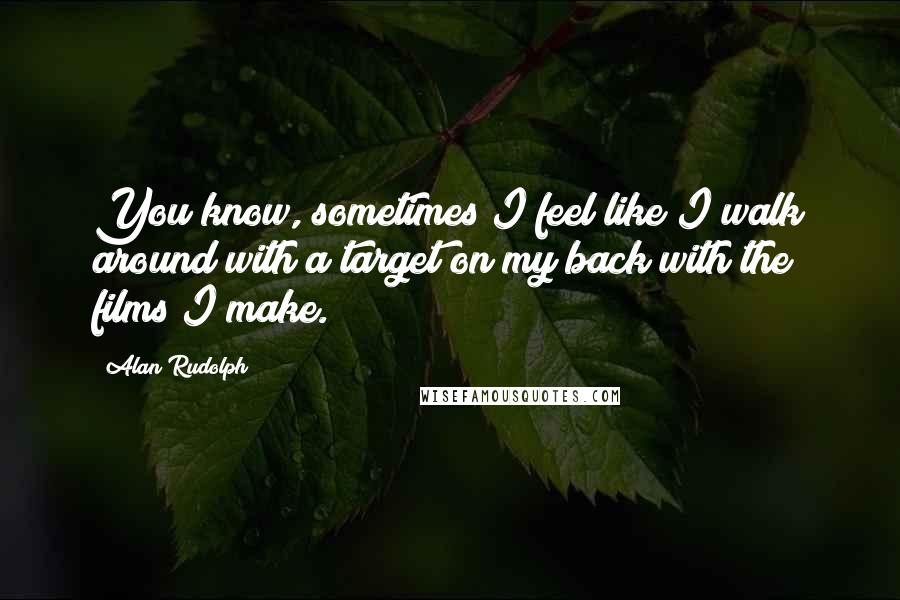 Alan Rudolph Quotes: You know, sometimes I feel like I walk around with a target on my back with the films I make.