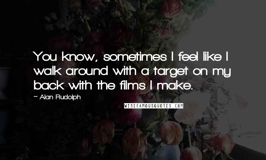 Alan Rudolph Quotes: You know, sometimes I feel like I walk around with a target on my back with the films I make.