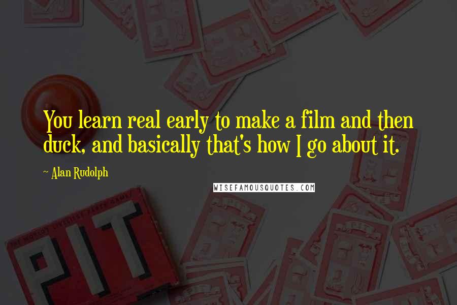 Alan Rudolph Quotes: You learn real early to make a film and then duck, and basically that's how I go about it.