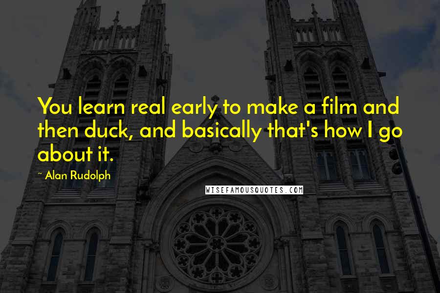 Alan Rudolph Quotes: You learn real early to make a film and then duck, and basically that's how I go about it.