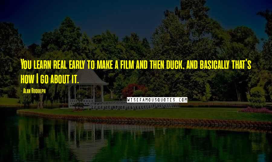 Alan Rudolph Quotes: You learn real early to make a film and then duck, and basically that's how I go about it.