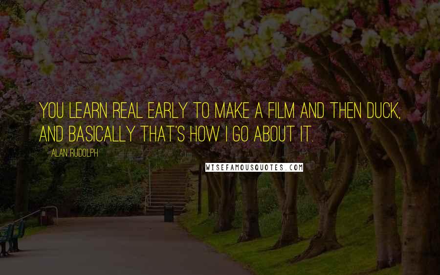 Alan Rudolph Quotes: You learn real early to make a film and then duck, and basically that's how I go about it.