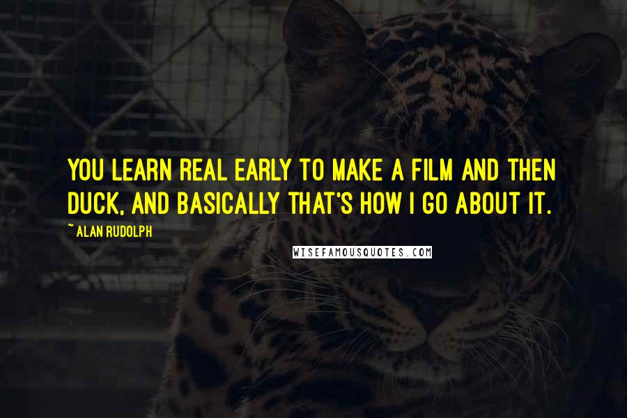 Alan Rudolph Quotes: You learn real early to make a film and then duck, and basically that's how I go about it.