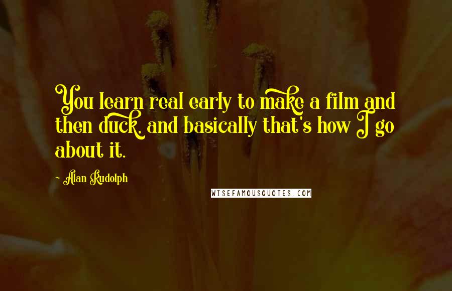 Alan Rudolph Quotes: You learn real early to make a film and then duck, and basically that's how I go about it.