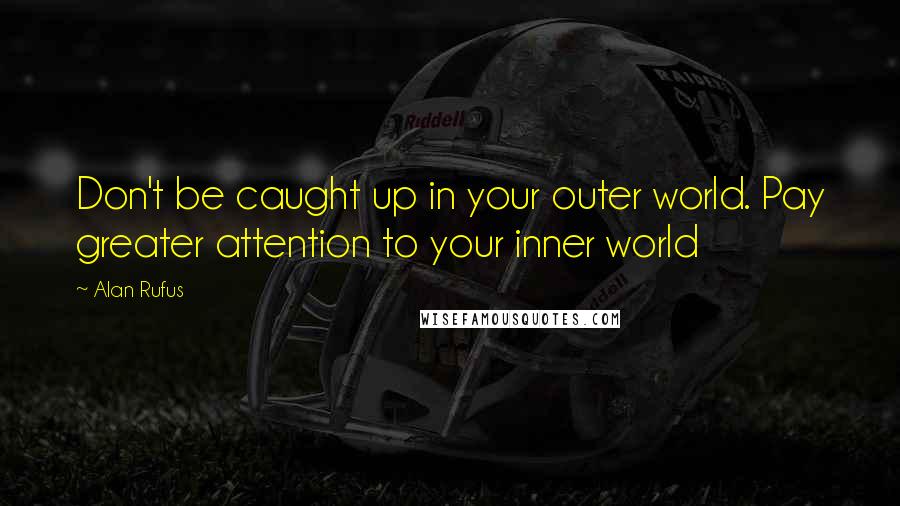 Alan Rufus Quotes: Don't be caught up in your outer world. Pay greater attention to your inner world