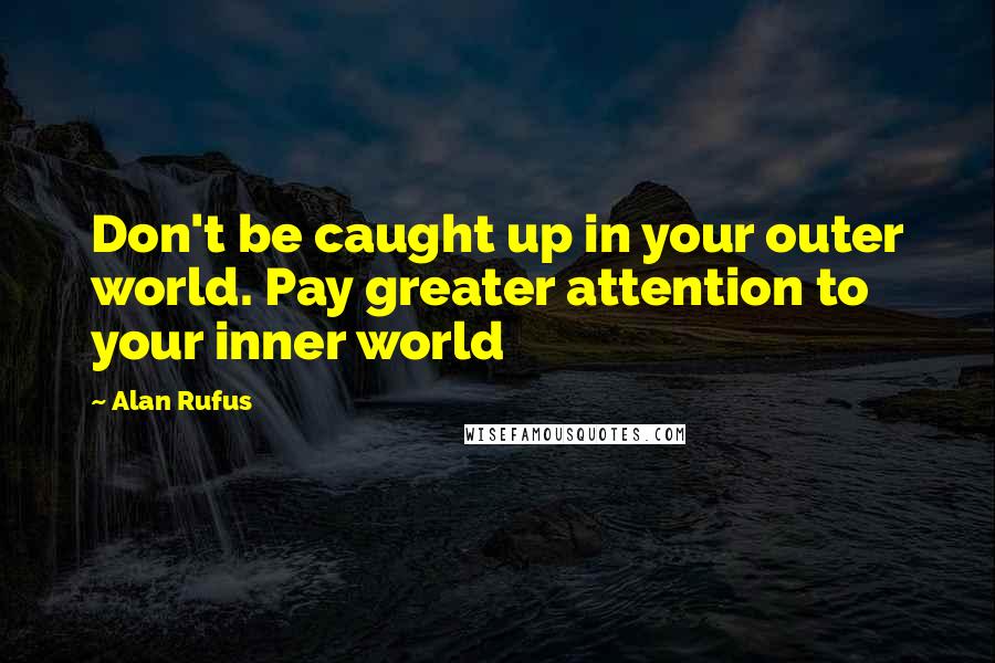 Alan Rufus Quotes: Don't be caught up in your outer world. Pay greater attention to your inner world