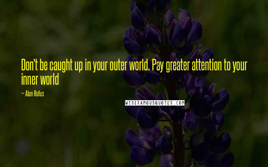 Alan Rufus Quotes: Don't be caught up in your outer world. Pay greater attention to your inner world