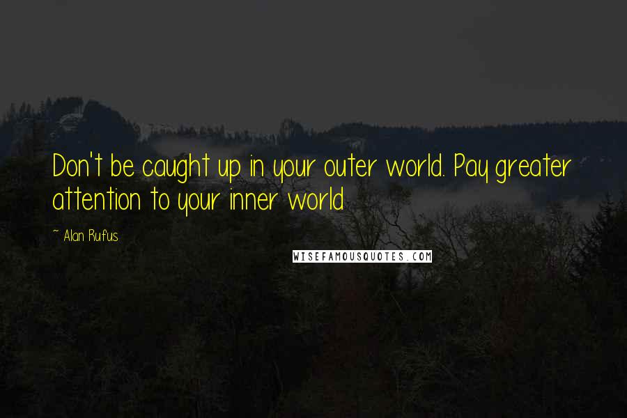 Alan Rufus Quotes: Don't be caught up in your outer world. Pay greater attention to your inner world