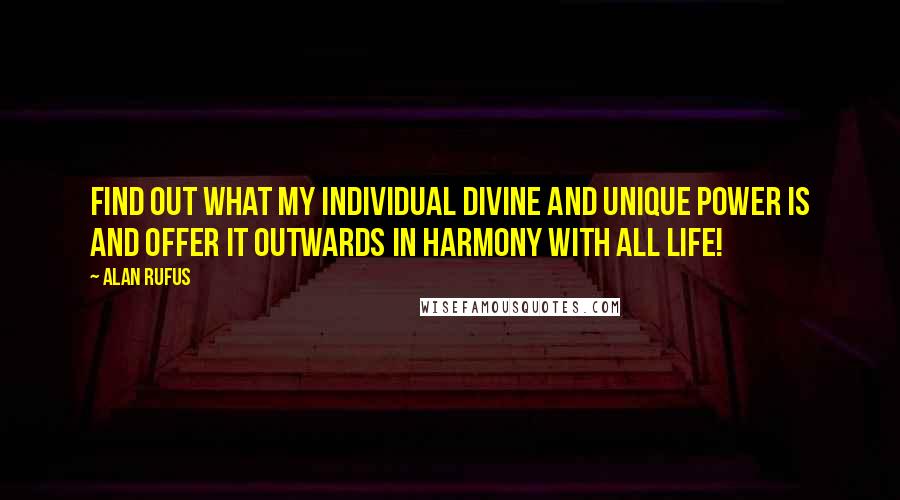 Alan Rufus Quotes: Find out what my Individual Divine and Unique Power IS and offer it outwards in harmony with all life!