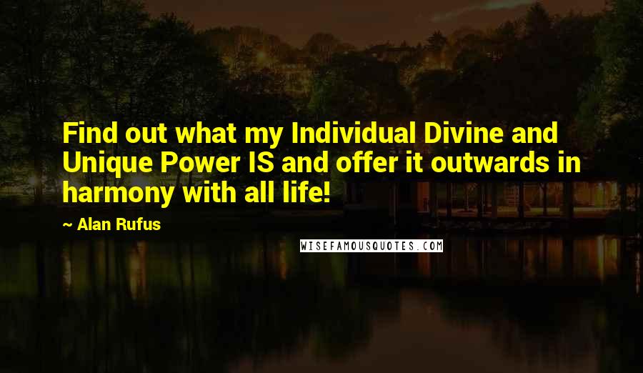 Alan Rufus Quotes: Find out what my Individual Divine and Unique Power IS and offer it outwards in harmony with all life!