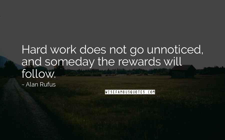 Alan Rufus Quotes: Hard work does not go unnoticed, and someday the rewards will follow.