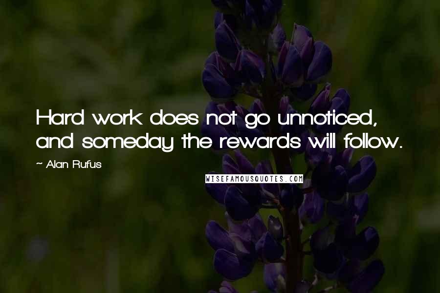 Alan Rufus Quotes: Hard work does not go unnoticed, and someday the rewards will follow.