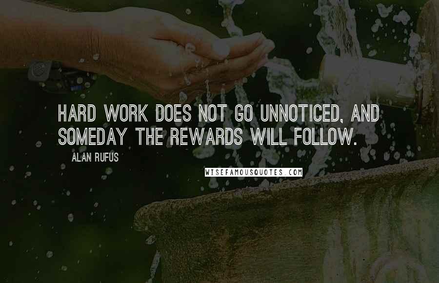 Alan Rufus Quotes: Hard work does not go unnoticed, and someday the rewards will follow.