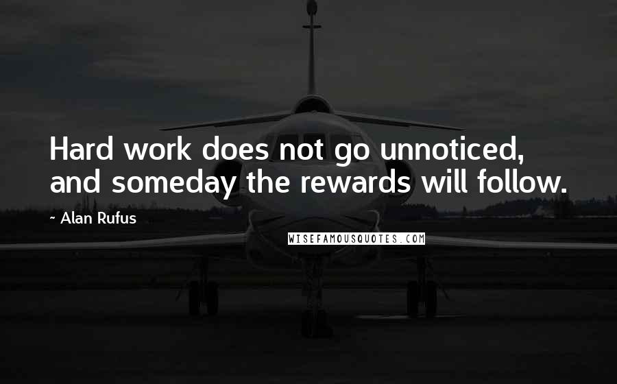 Alan Rufus Quotes: Hard work does not go unnoticed, and someday the rewards will follow.
