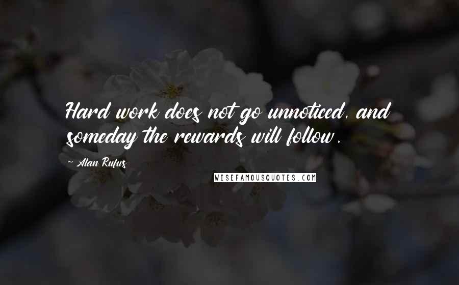 Alan Rufus Quotes: Hard work does not go unnoticed, and someday the rewards will follow.