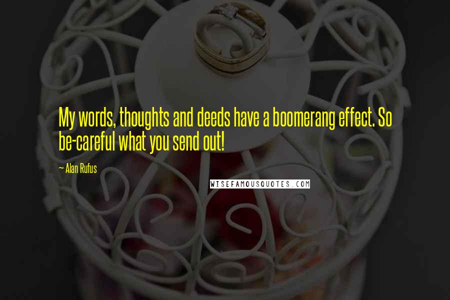 Alan Rufus Quotes: My words, thoughts and deeds have a boomerang effect. So be-careful what you send out!