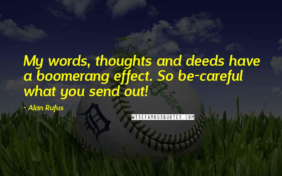 Alan Rufus Quotes: My words, thoughts and deeds have a boomerang effect. So be-careful what you send out!