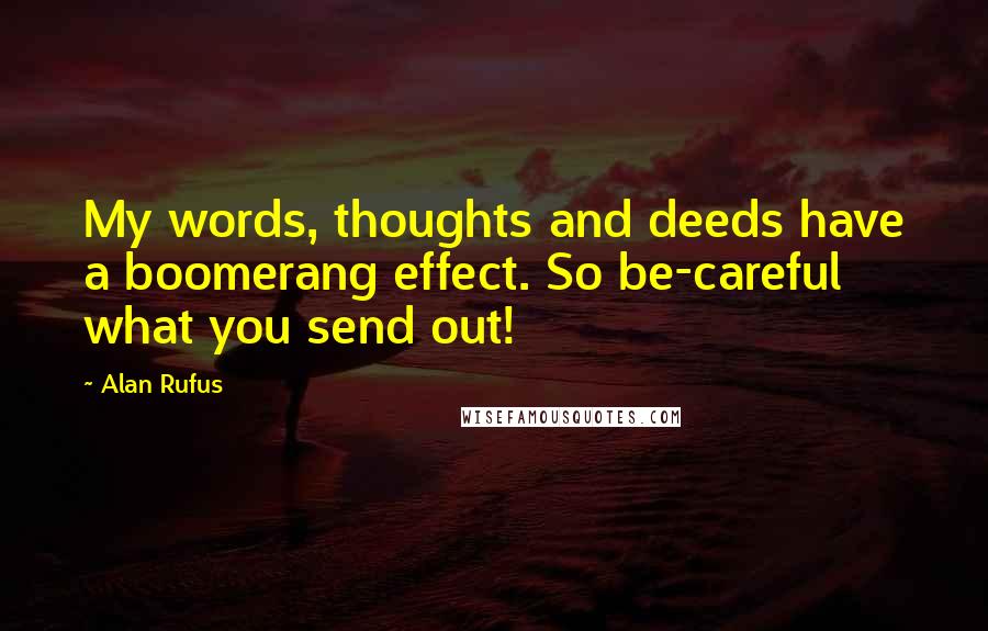 Alan Rufus Quotes: My words, thoughts and deeds have a boomerang effect. So be-careful what you send out!