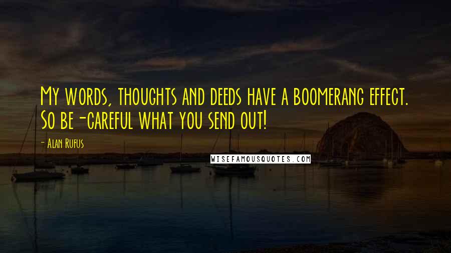 Alan Rufus Quotes: My words, thoughts and deeds have a boomerang effect. So be-careful what you send out!