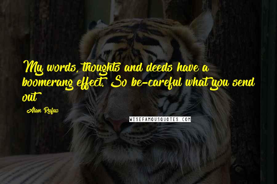 Alan Rufus Quotes: My words, thoughts and deeds have a boomerang effect. So be-careful what you send out!