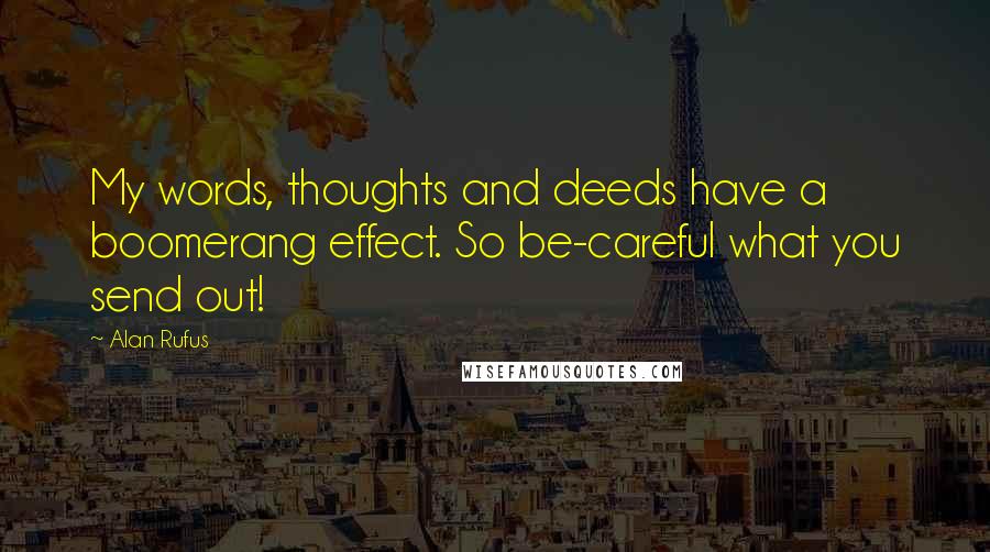 Alan Rufus Quotes: My words, thoughts and deeds have a boomerang effect. So be-careful what you send out!