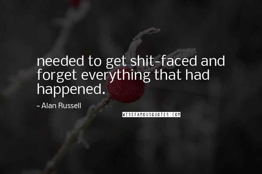 Alan Russell Quotes: needed to get shit-faced and forget everything that had happened.