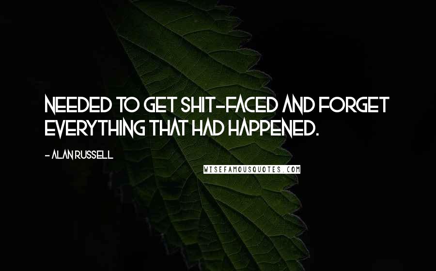 Alan Russell Quotes: needed to get shit-faced and forget everything that had happened.