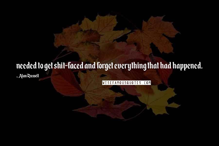 Alan Russell Quotes: needed to get shit-faced and forget everything that had happened.