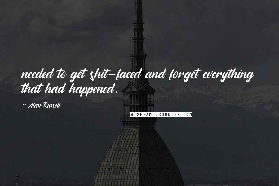 Alan Russell Quotes: needed to get shit-faced and forget everything that had happened.