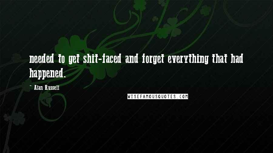 Alan Russell Quotes: needed to get shit-faced and forget everything that had happened.