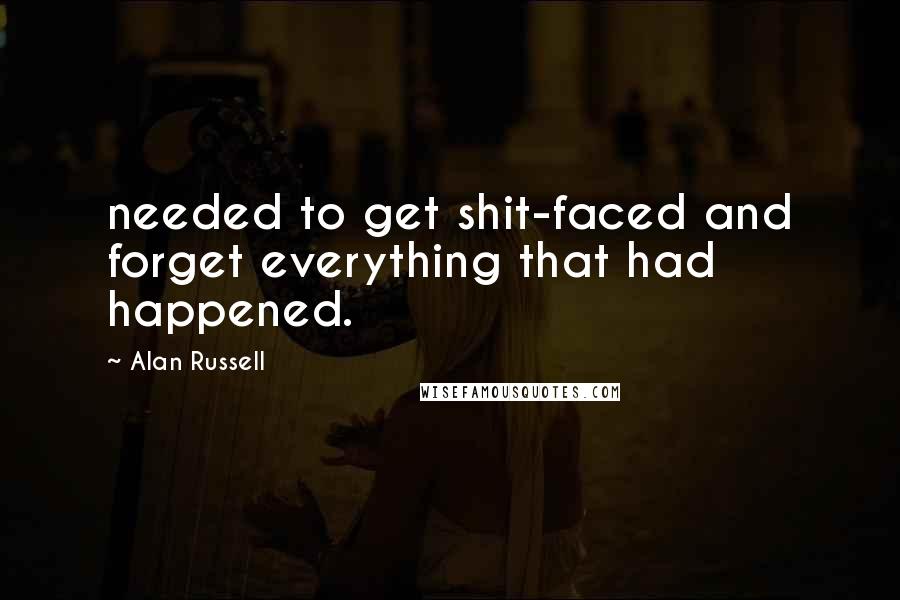 Alan Russell Quotes: needed to get shit-faced and forget everything that had happened.