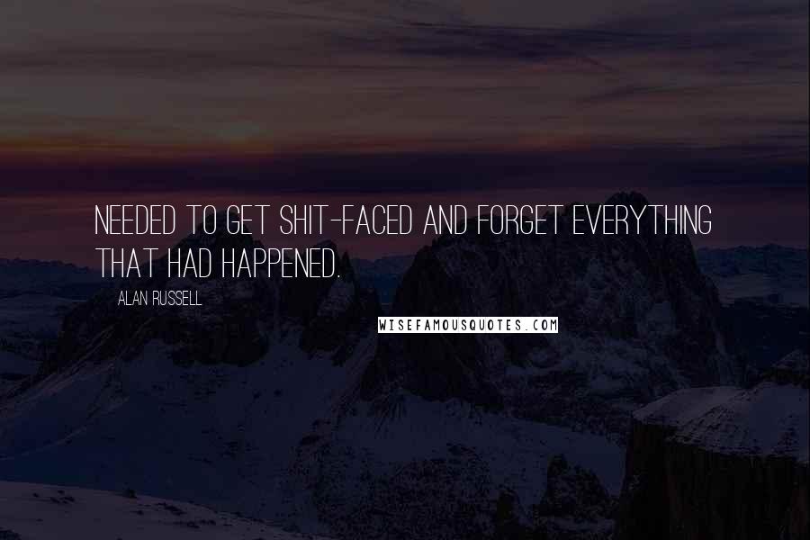 Alan Russell Quotes: needed to get shit-faced and forget everything that had happened.