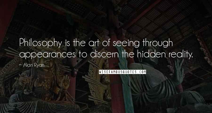 Alan Ryan Quotes: Philosophy is the art of seeing through appearances to discern the hidden reality.