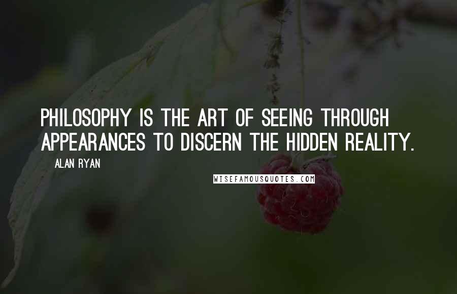 Alan Ryan Quotes: Philosophy is the art of seeing through appearances to discern the hidden reality.