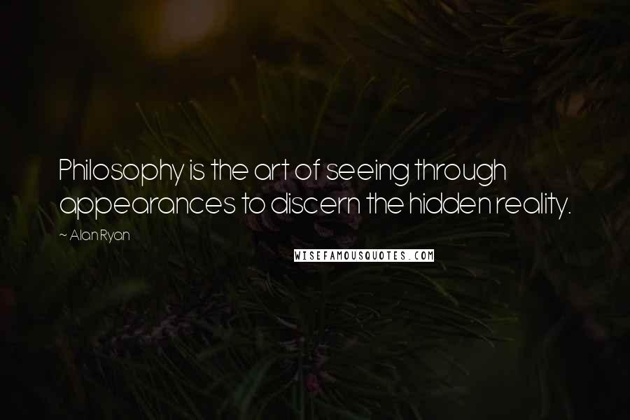 Alan Ryan Quotes: Philosophy is the art of seeing through appearances to discern the hidden reality.